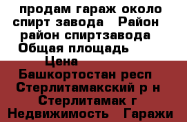 продам гараж около спирт завода › Район ­ район спиртзавода › Общая площадь ­ 22 › Цена ­ 100 000 - Башкортостан респ., Стерлитамакский р-н, Стерлитамак г. Недвижимость » Гаражи   